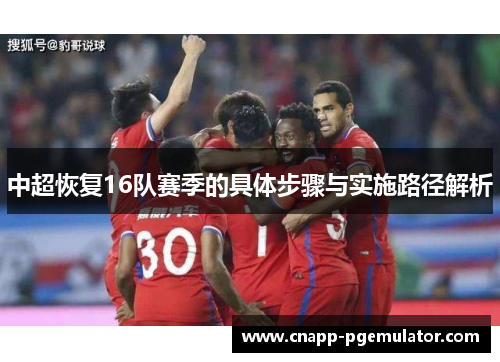 中超恢复16队赛季的具体步骤与实施路径解析