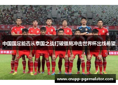 中国国足能否从泰国之战打破僵局冲击世界杯出线希望