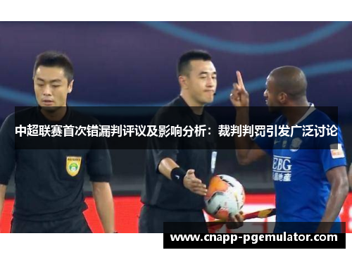 中超联赛首次错漏判评议及影响分析：裁判判罚引发广泛讨论