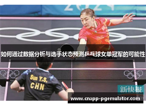 如何通过数据分析与选手状态预测乒乓球女单冠军的可能性