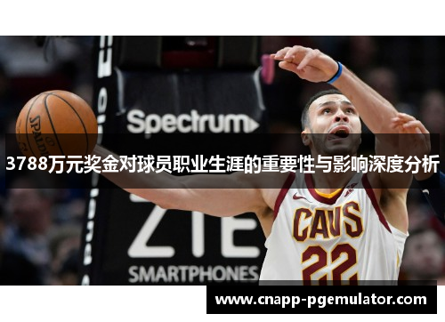 3788万元奖金对球员职业生涯的重要性与影响深度分析