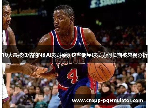 10大最被低估的NBA球员揭秘 这些明星球员为何长期被忽视分析