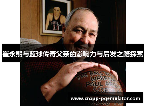崔永熙与篮球传奇父亲的影响力与启发之路探索