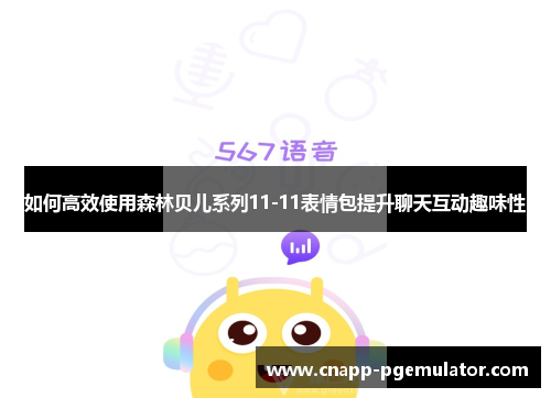 如何高效使用森林贝儿系列11-11表情包提升聊天互动趣味性