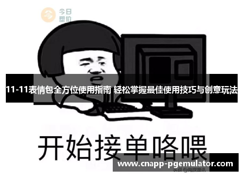 11-11表情包全方位使用指南 轻松掌握最佳使用技巧与创意玩法