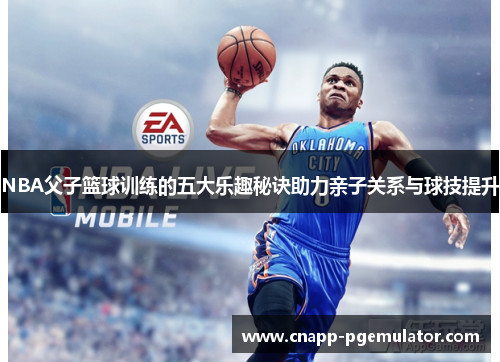 NBA父子篮球训练的五大乐趣秘诀助力亲子关系与球技提升