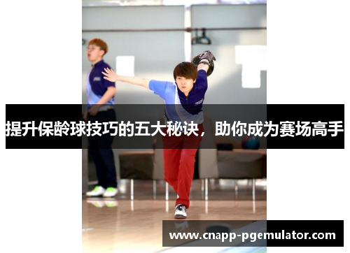 提升保龄球技巧的五大秘诀，助你成为赛场高手