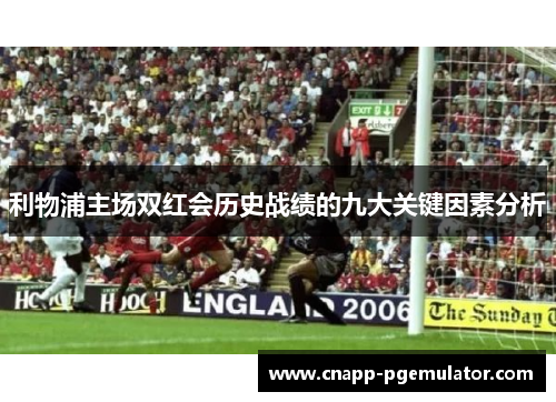 利物浦主场双红会历史战绩的九大关键因素分析