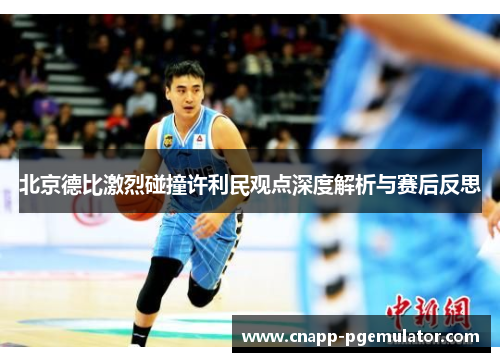 北京德比激烈碰撞许利民观点深度解析与赛后反思