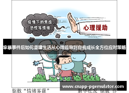 家暴事件后如何重建生活从心理疏导到自我成长全方位应对策略 家暴事件后如何重建生活从心理疏导到自我成长全方位应对策略