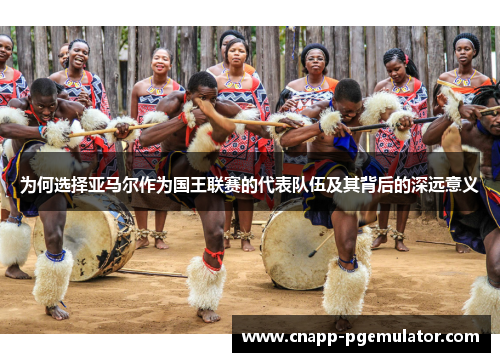 为何选择亚马尔作为国王联赛的代表队伍及其背后的深远意义