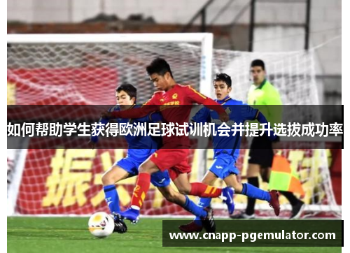 如何帮助学生获得欧洲足球试训机会并提升选拔成功率