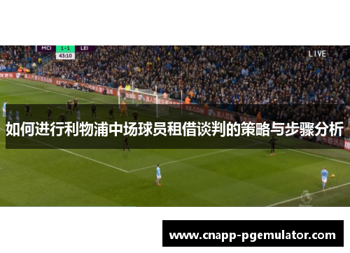 如何进行利物浦中场球员租借谈判的策略与步骤分析