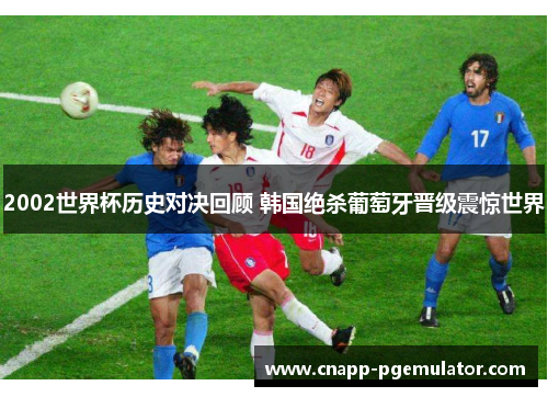 2002世界杯历史对决回顾 韩国绝杀葡萄牙晋级震惊世界