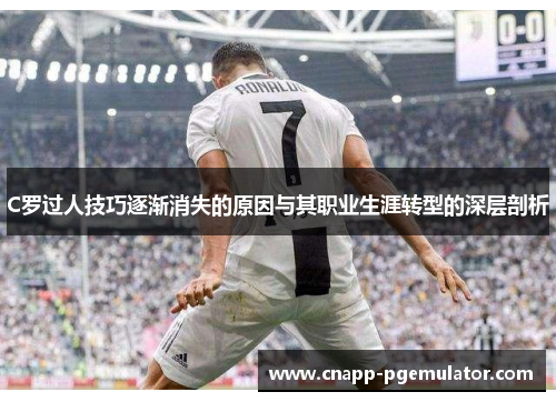 C罗过人技巧逐渐消失的原因与其职业生涯转型的深层剖析