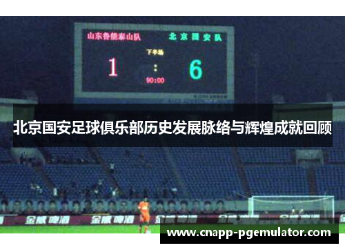 北京国安足球俱乐部历史发展脉络与辉煌成就回顾