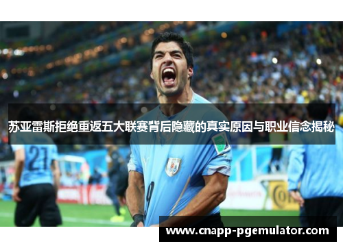 苏亚雷斯拒绝重返五大联赛背后隐藏的真实原因与职业信念揭秘