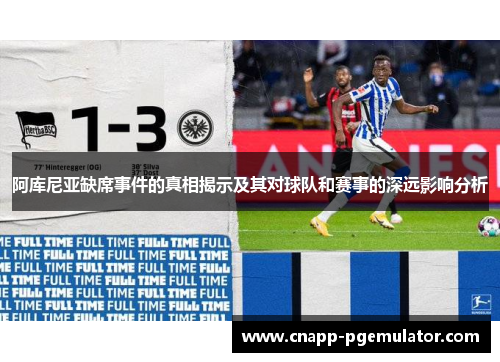 阿库尼亚缺席事件的真相揭示及其对球队和赛事的深远影响分析