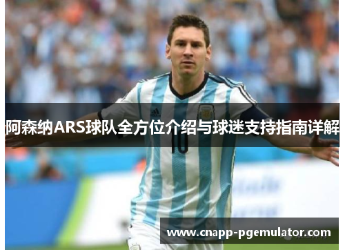 阿森纳ARS球队全方位介绍与球迷支持指南详解