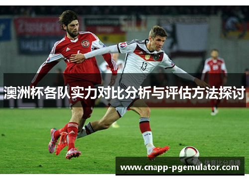 澳洲杯各队实力对比分析与评估方法探讨