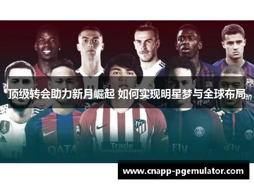 顶级转会助力新月崛起 如何实现明星梦与全球布局