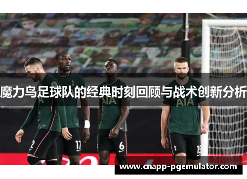 魔力鸟足球队的经典时刻回顾与战术创新分析