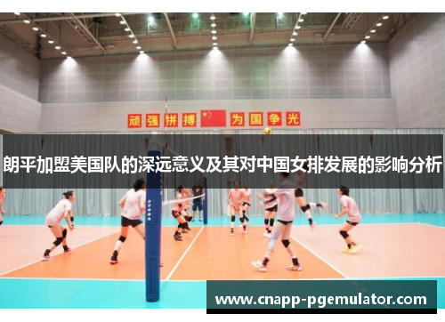 朗平加盟美国队的深远意义及其对中国女排发展的影响分析