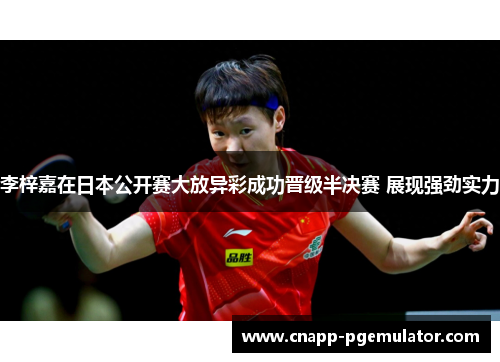 李梓嘉在日本公开赛大放异彩成功晋级半决赛 展现强劲实力
