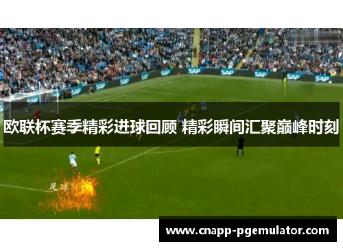 欧联杯赛季精彩进球回顾 精彩瞬间汇聚巅峰时刻