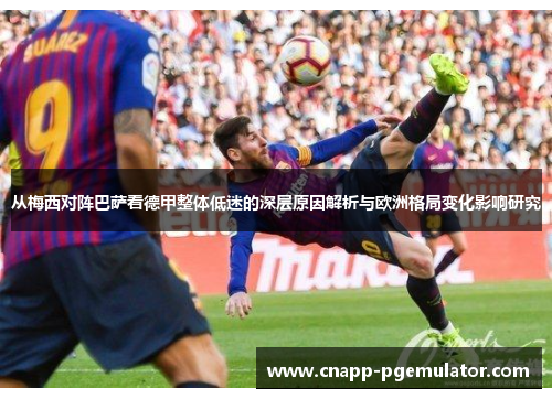 从梅西对阵巴萨看德甲整体低迷的深层原因解析与欧洲格局变化影响研究
