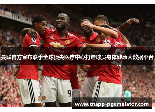 曼联官方宣布联手全球顶尖医疗中心打造球员身体健康大数据平台