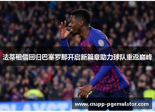 法蒂租借回归巴塞罗那开启新篇章助力球队重返巅峰