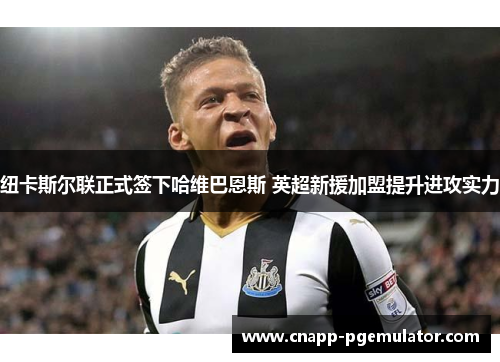 纽卡斯尔联正式签下哈维巴恩斯 英超新援加盟提升进攻实力